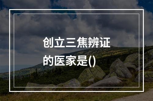 创立三焦辨证的医家是()