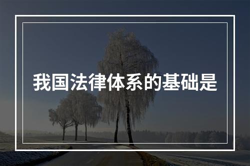 我国法律体系的基础是