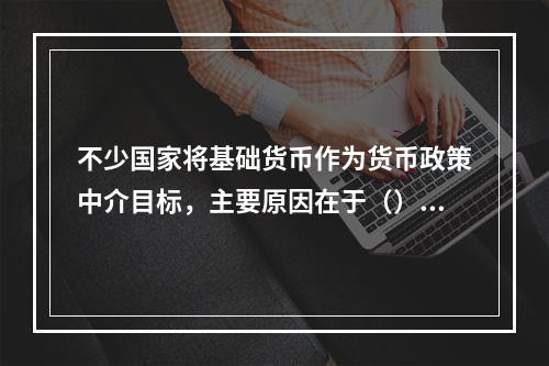 不少国家将基础货币作为货币政策中介目标，主要原因在于（）。