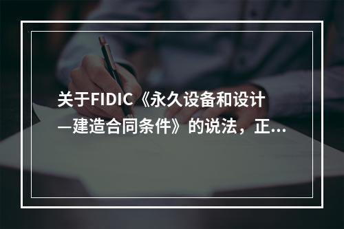 关于FIDIC《永久设备和设计—建造合同条件》的说法，正确的