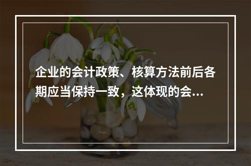 企业的会计政策、核算方法前后各期应当保持一致，这体现的会计信