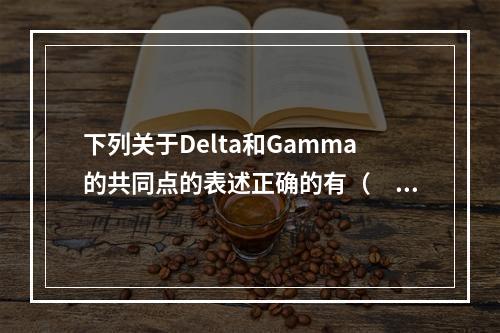 下列关于Delta和Gamma的共同点的表述正确的有（　　）