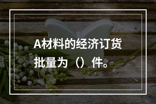 A材料的经济订货批量为（）件。