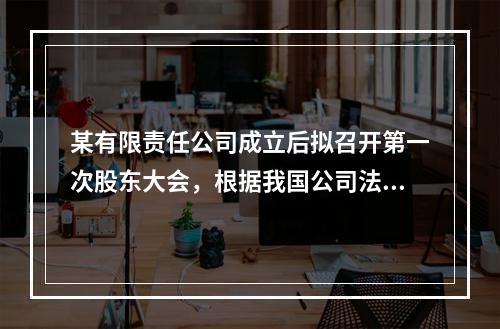 某有限责任公司成立后拟召开第一次股东大会，根据我国公司法此次