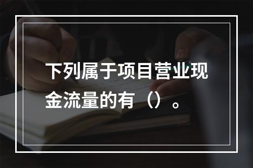 下列属于项目营业现金流量的有（）。