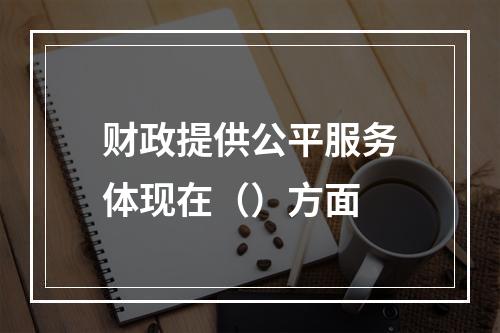 财政提供公平服务体现在（）方面