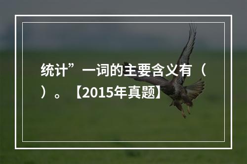 统计”一词的主要含义有（）。【2015年真题】