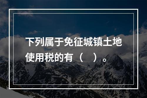 下列属于免征城镇土地使用税的有（　）。