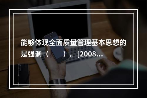 能够体现全面质量管理基本思想的是强调（　　）。[2008年真