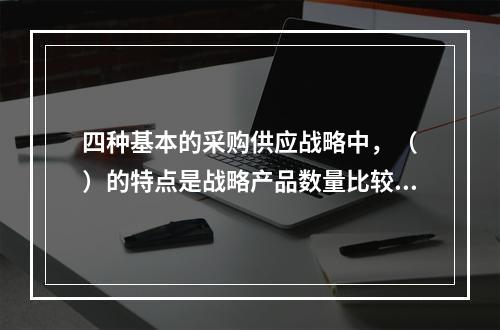 四种基本的采购供应战略中，（　）的特点是战略产品数量比较少