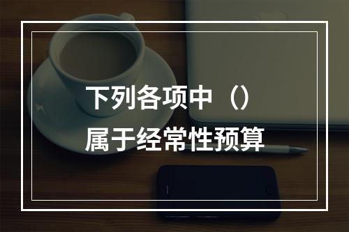 下列各项中（）属于经常性预算