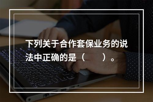 下列关于合作套保业务的说法中正确的是（　　）。