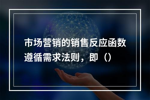 市场营销的销售反应函数遵循需求法则，即（）