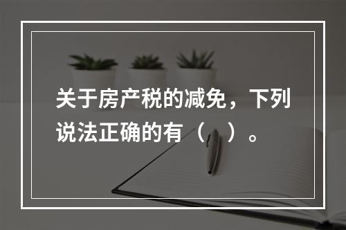 关于房产税的减免，下列说法正确的有（　）。