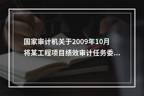 国家审计机关于2009年10月将某工程项目绩效审计任务委托给