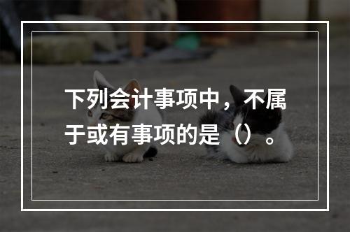 下列会计事项中，不属于或有事项的是（）。