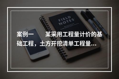 案例一　　某采用工程量计价的基础工程，土方开挖清单工程量为2