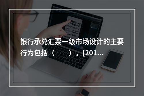 银行承兑汇票一级市场设计的主要行为包括（　　）。[2016年