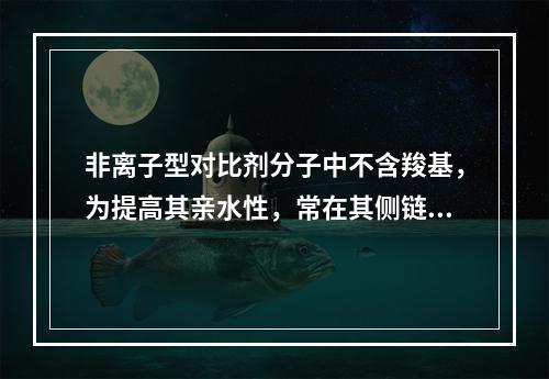 非离子型对比剂分子中不含羧基，为提高其亲水性，常在其侧链上结