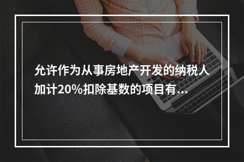 允许作为从事房地产开发的纳税人加计20％扣除基数的项目有（　