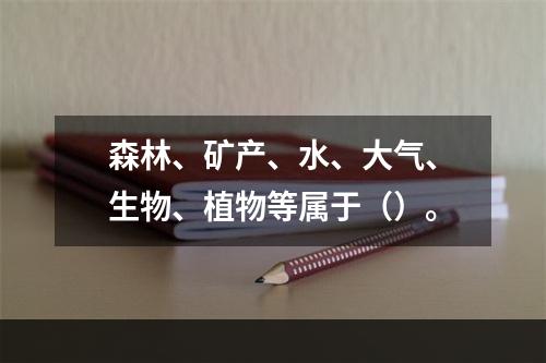 森林、矿产、水、大气、生物、植物等属于（）。