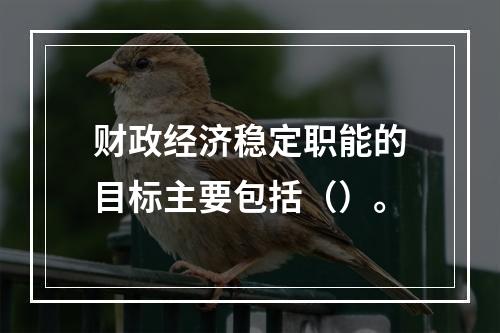 财政经济稳定职能的目标主要包括（）。