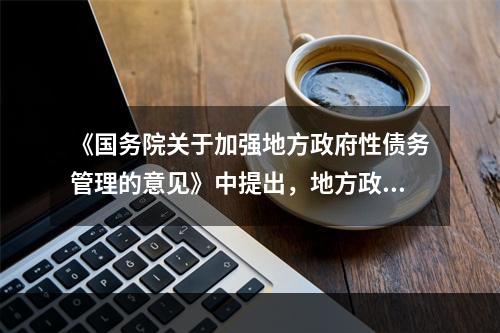 《国务院关于加强地方政府性债务管理的意见》中提出，地方政府性