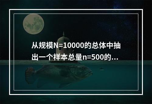 从规模N=10000的总体中抽出一个样本总量n=500的不放