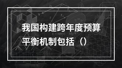 我国构建跨年度预算平衡机制包括（）