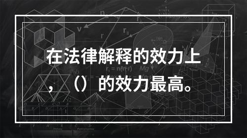 在法律解释的效力上，（）的效力最高。