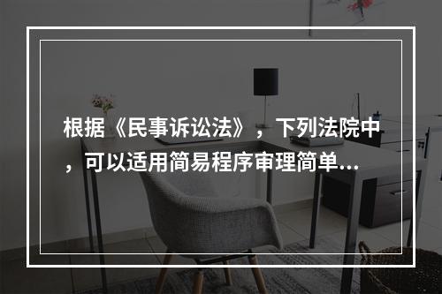 根据《民事诉讼法》，下列法院中，可以适用简易程序审理简单民事