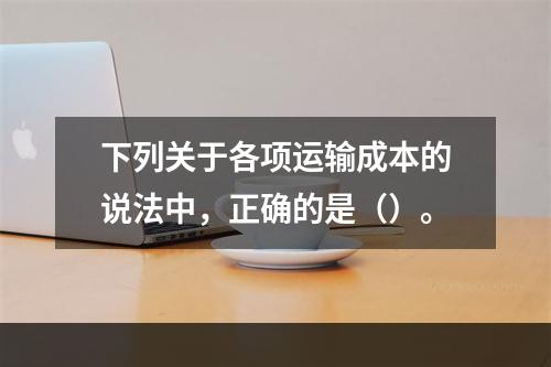 下列关于各项运输成本的说法中，正确的是（）。