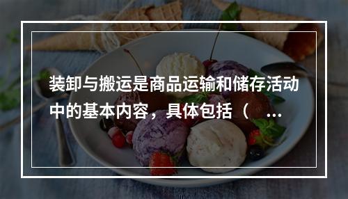 装卸与搬运是商品运输和储存活动中的基本内容，具体包括（　）