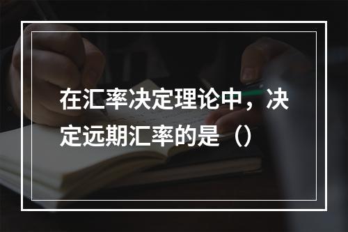 在汇率决定理论中，决定远期汇率的是（）