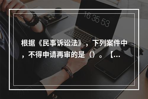 根据《民事诉讼法》，下列案件中，不得申请再审的是（）。【20