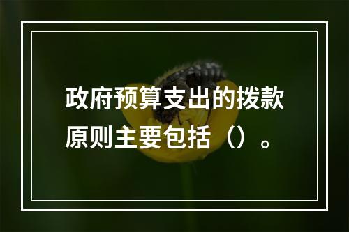 政府预算支出的拨款原则主要包括（）。