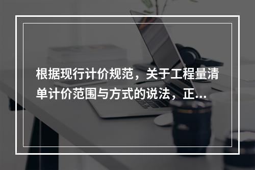 根据现行计价规范，关于工程量清单计价范围与方式的说法，正确的