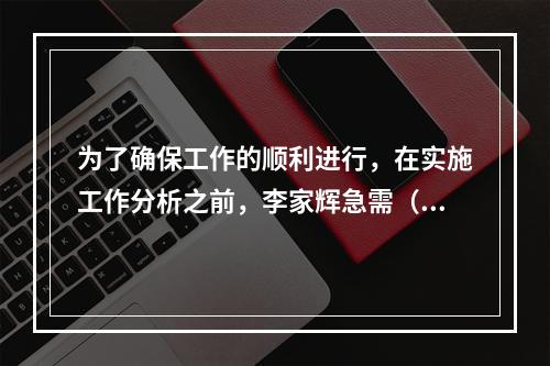 为了确保工作的顺利进行，在实施工作分析之前，李家辉急需（），