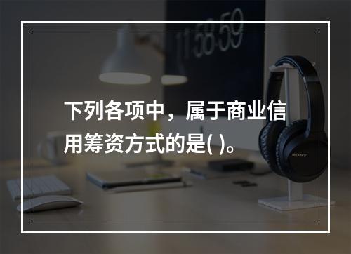 下列各项中，属于商业信用筹资方式的是( )。