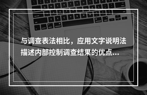 与调查表法相比，应用文字说明法描述内部控制调查结果的优点有：