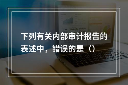 下列有关内部审计报告的表述中，错误的是（）