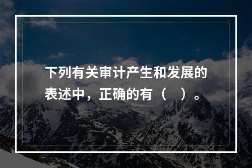 下列有关审计产生和发展的表述中，正确的有（　）。