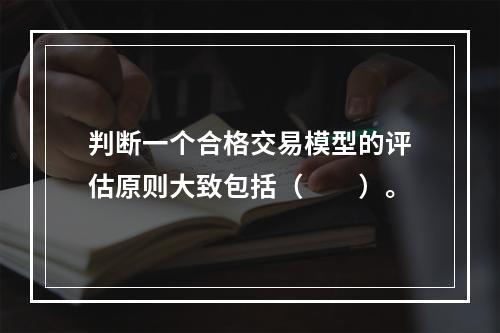 判断一个合格交易模型的评估原则大致包括（　　）。