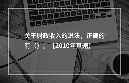 关于财政收入的说法，正确的有（）。【2010年真题】