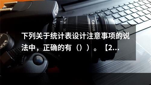 下列关于统计表设计注意事项的说法中，正确的有（））。【201