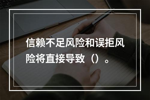 信赖不足风险和误拒风险将直接导致（）。