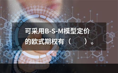 可采用B-S-M模型定价的欧式期权有（　　）。