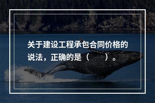 关于建设工程承包合同价格的说法，正确的是（　　）。