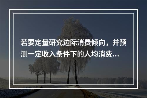 若要定量研究边际消费倾向，并预测一定收入条件下的人均消费金额