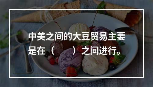 中美之间的大豆贸易主要是在（　　）之间进行。